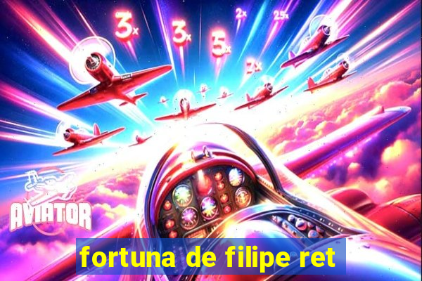 fortuna de filipe ret